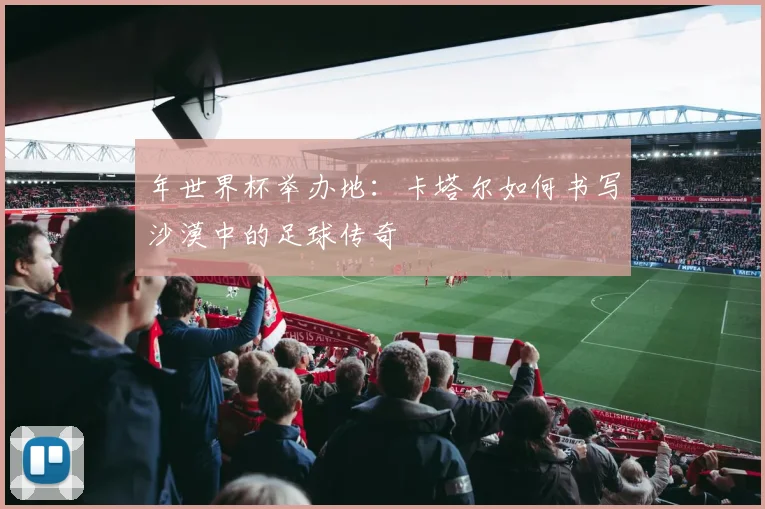 年世界杯举办地：卡塔尔如何书写沙漠中的足球传奇