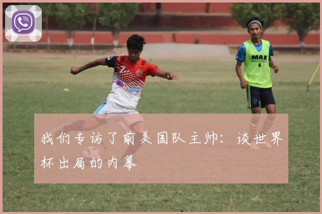 我们专访了前美国队主帅:谈世界杯出局的内幕