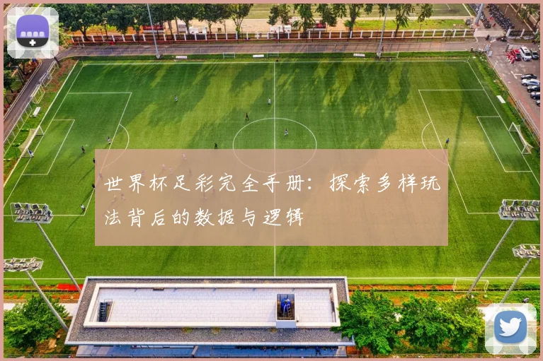 世界杯足彩完全手册：探索多样玩法背后的数据与逻辑