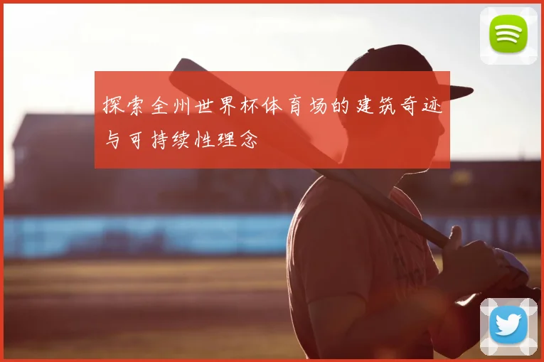 探索全州世界杯体育场的建筑奇迹与可持续性理念