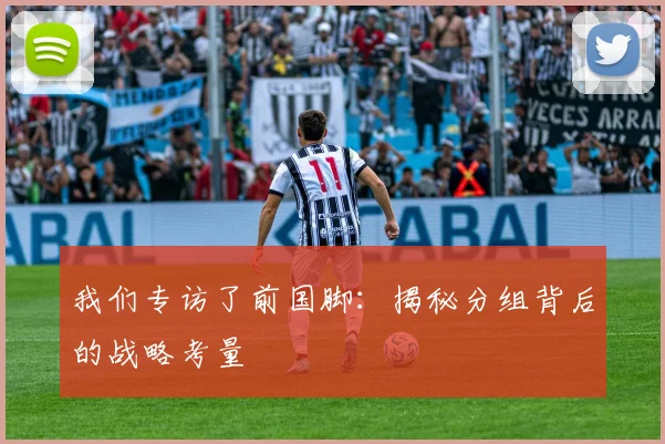 我们专访了前国脚:揭秘分组背后的战略考量