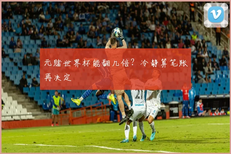元赌世界杯能翻几倍？冷静算笔账再决定