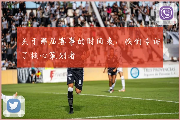 关于那届赛事的时间表,我们专访了核心策划者