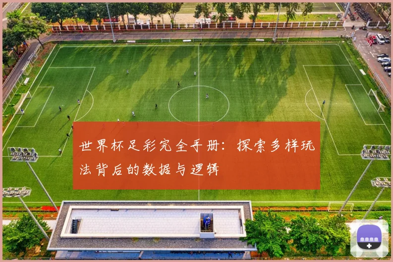 世界杯足彩完全手册：探索多样玩法背后的数据与逻辑