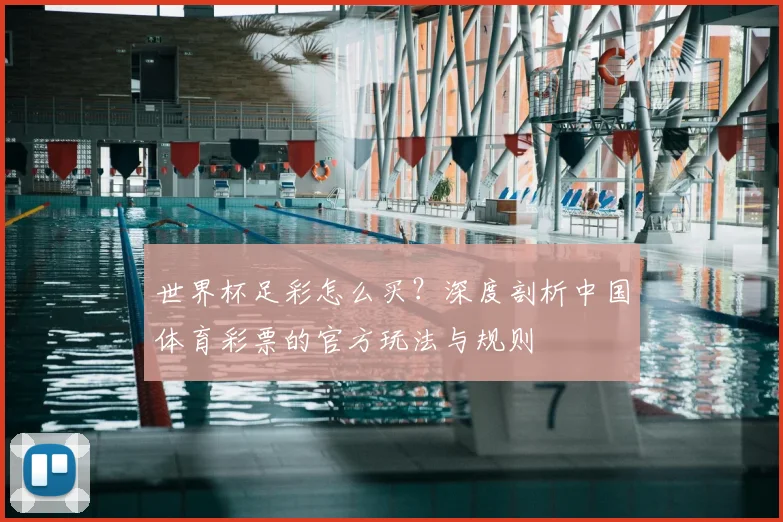 世界杯足彩怎么买？深度剖析中国体育彩票的官方玩法与规则