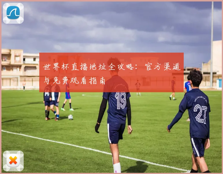 世界杯直播地址全攻略：官方渠道与免费观看指南