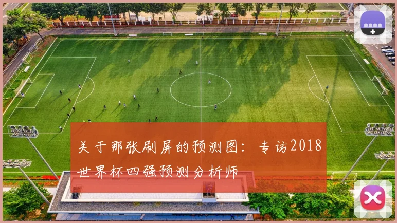 关于那张刷屏的预测图:专访2018世界杯四强预测分析师