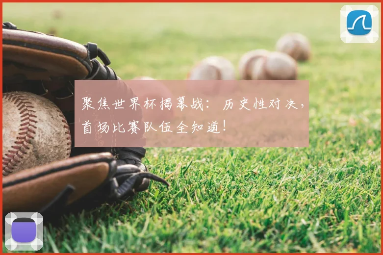 聚焦世界杯揭幕战：历史性对决，首场比赛队伍全知道！