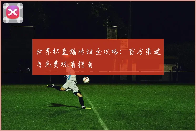 世界杯直播地址全攻略：官方渠道与免费观看指南