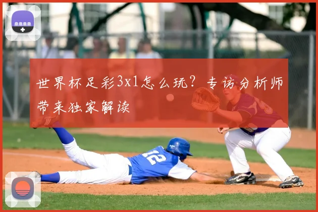 世界杯足彩3x1怎么玩？专访分析师带来独家解读