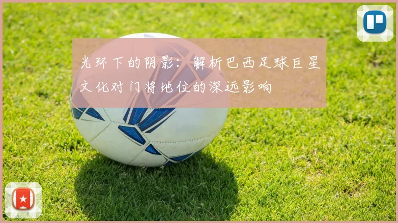 光环下的阴影：解析巴西足球巨星文化对门将地位的深远影响