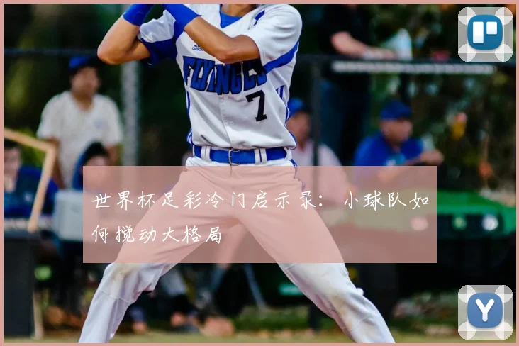 世界杯足彩冷门启示录：小球队如何搅动大格局