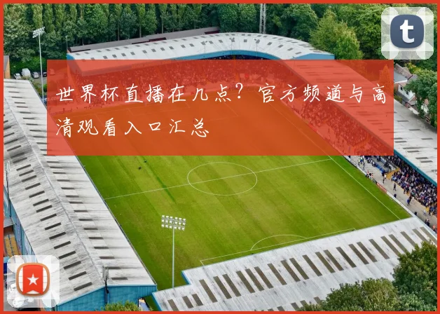 世界杯直播在几点？官方频道与高清观看入口汇总