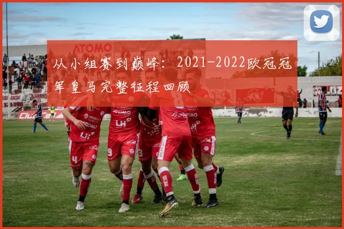 从小组赛到巅峰：2021-2022欧冠冠军皇马完整征程回顾
