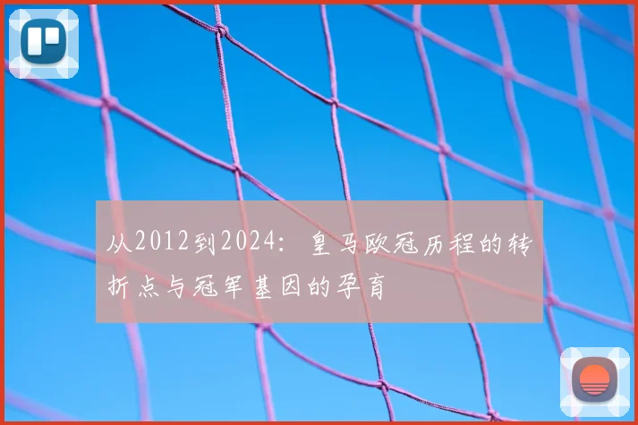 从2012到2024：皇马欧冠历程的转折点与冠军基因的孕育