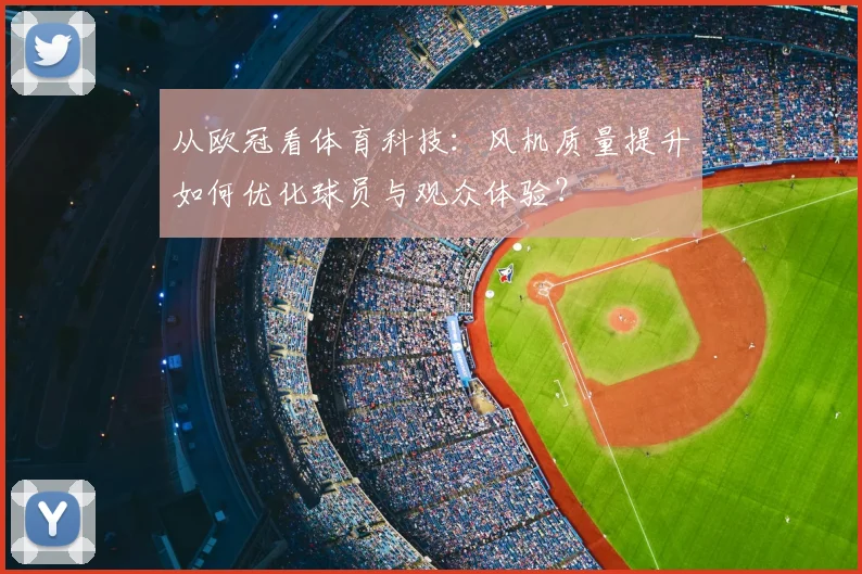从欧冠看体育科技：风机质量提升如何优化球员与观众体验？