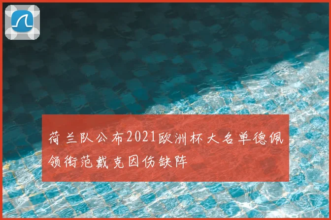 荷兰队公布2021欧洲杯大名单德佩领衔范戴克因伤缺阵