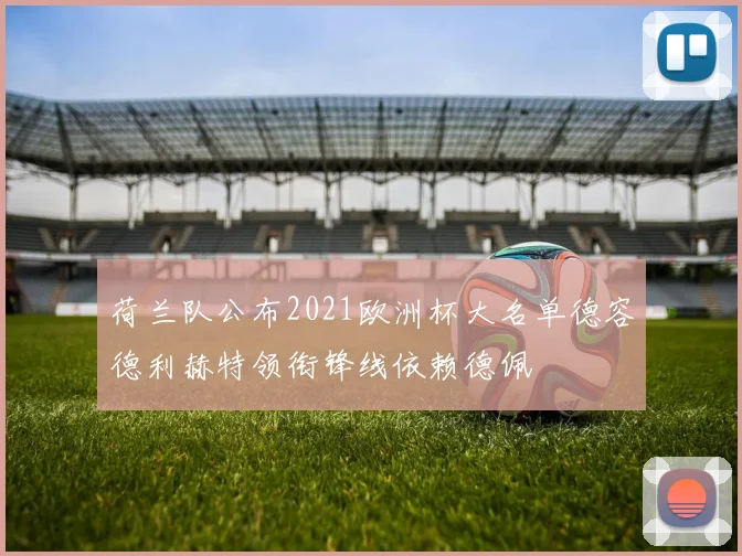 荷兰队公布2021欧洲杯大名单德容德利赫特领衔锋线依赖德佩