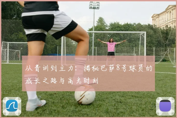 从青训到主力：揭秘巴萨8号球员的成长之路与高光时刻