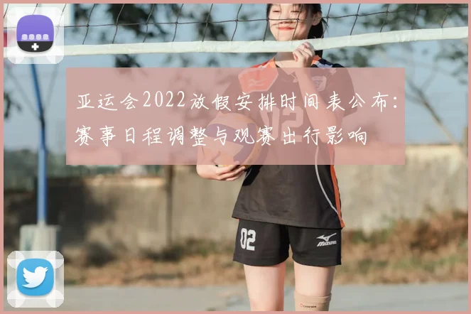 亚运会2022放假安排时间表公布：赛事日程调整与观赛出行影响