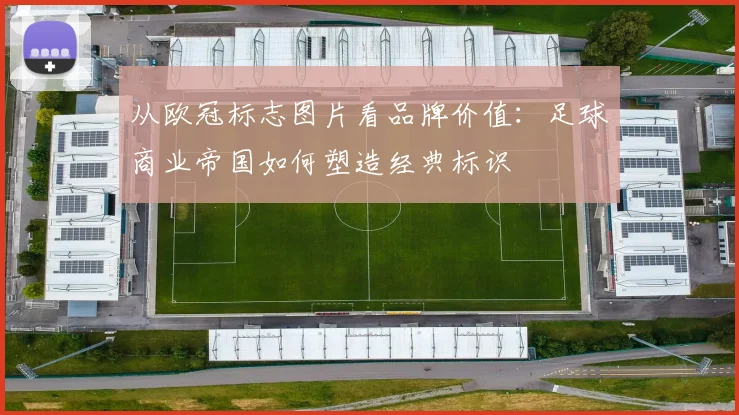 从欧冠标志图片看品牌价值：足球商业帝国如何塑造经典标识